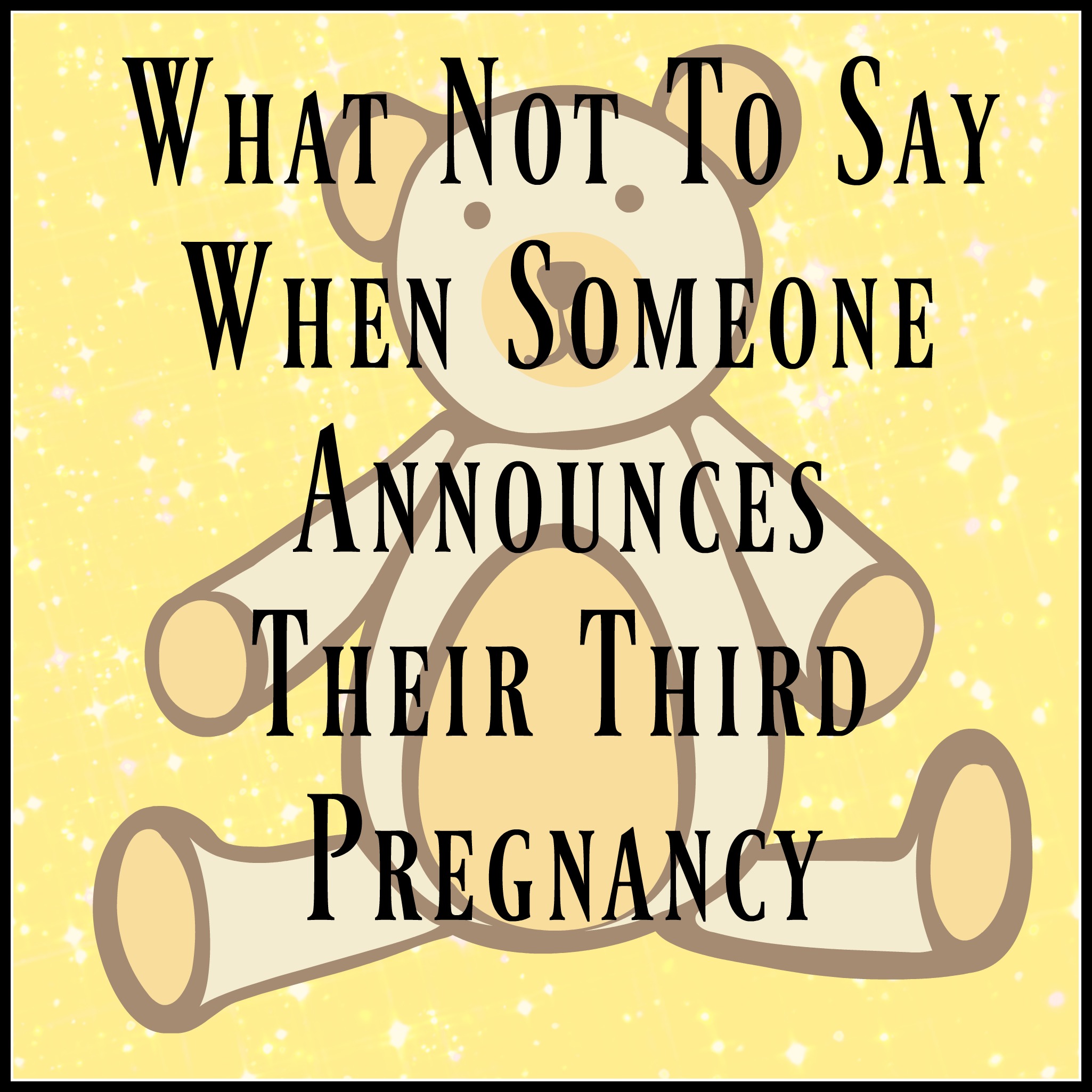 5 Things Not To Say When Someone Announces Their Third Pregnancy Farmer S Wife And Mummy